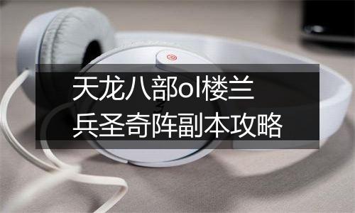 天龙八部ol楼兰兵圣奇阵副本攻略