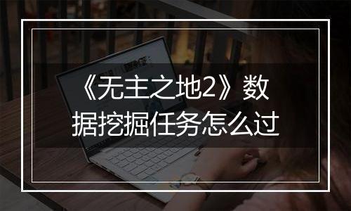 《无主之地2》数据挖掘任务怎么过