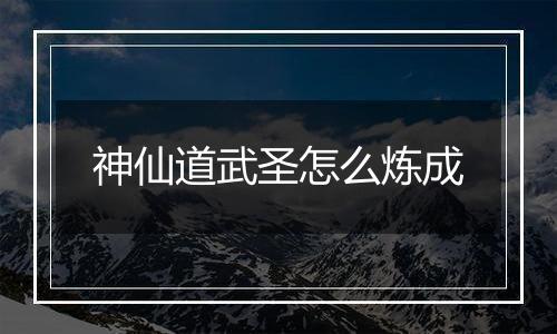 神仙道武圣怎么炼成