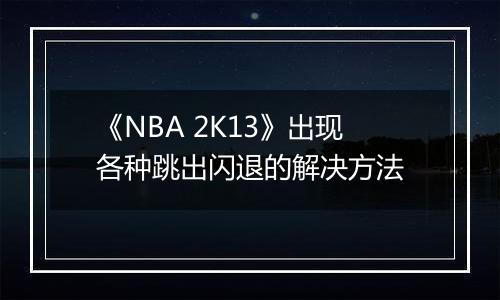 《NBA 2K13》出现各种跳出闪退的解决方法