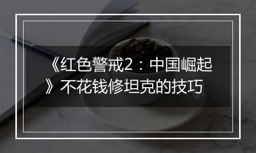 《红色警戒2：中国崛起》不花钱修坦克的技巧