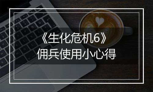 《生化危机6》佣兵使用小心得