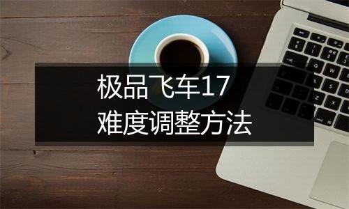 极品飞车17难度调整方法