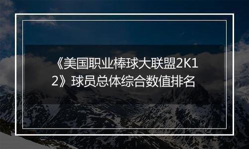 《美国职业棒球大联盟2K12》球员总体综合数值排名