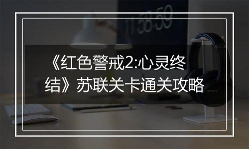 《红色警戒2:心灵终结》苏联关卡通关攻略