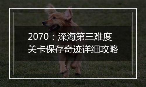 2070：深海第三难度关卡保存奇迹详细攻略