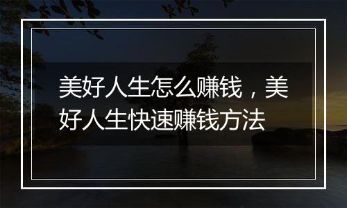 美好人生怎么赚钱，美好人生快速赚钱方法