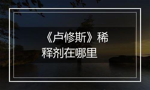 《卢修斯》稀释剂在哪里