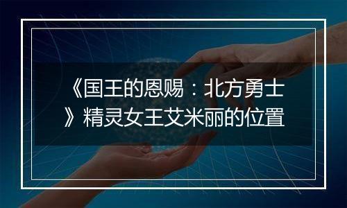 《国王的恩赐：北方勇士》精灵女王艾米丽的位置
