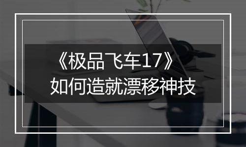 《极品飞车17》如何造就漂移神技