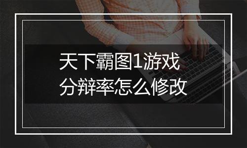 天下霸图1游戏分辩率怎么修改