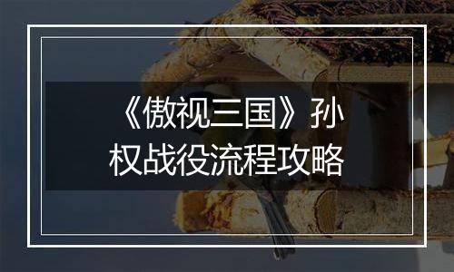 《傲视三国》孙权战役流程攻略