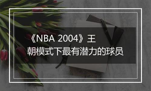 《NBA 2004》王朝模式下最有潜力的球员