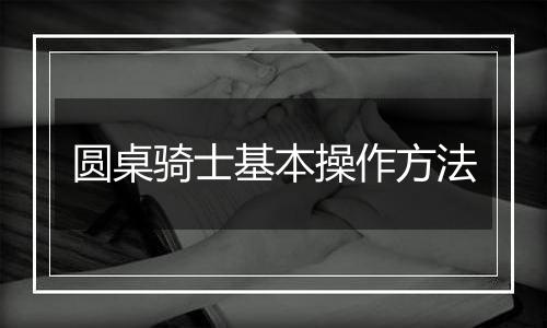 圆桌骑士基本操作方法
