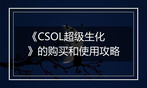 《CSOL超级生化》的购买和使用攻略