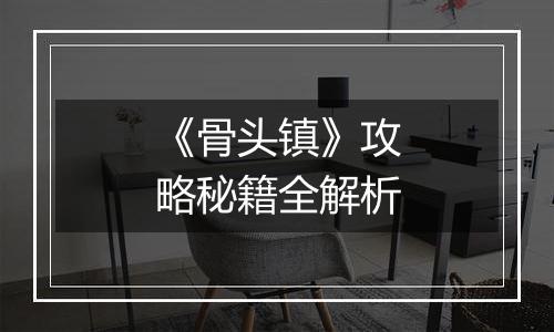 《骨头镇》攻略秘籍全解析