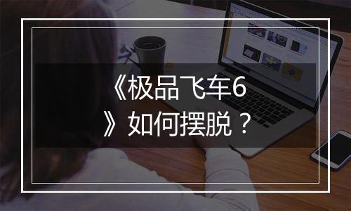 《极品飞车6》如何摆脱？