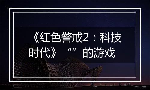 《红色警戒2：科技时代》“”的游戏