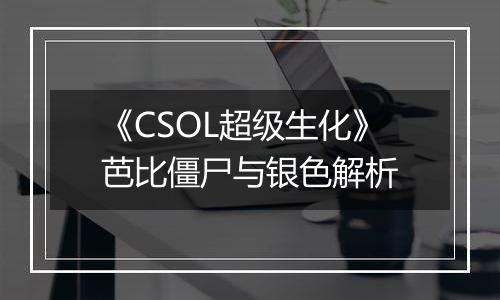 《CSOL超级生化》芭比僵尸与银色解析