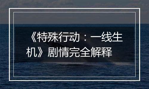 《特殊行动：一线生机》剧情完全解释