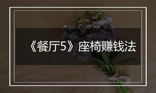 《餐厅5》座椅赚钱法