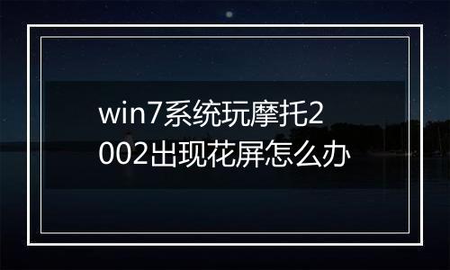win7系统玩摩托2002出现花屏怎么办