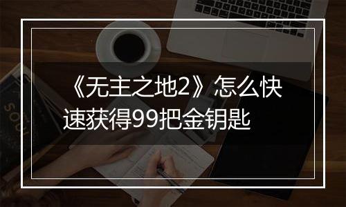 《无主之地2》怎么快速获得99把金钥匙