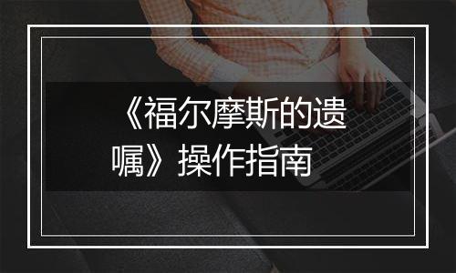 《福尔摩斯的遗嘱》操作指南