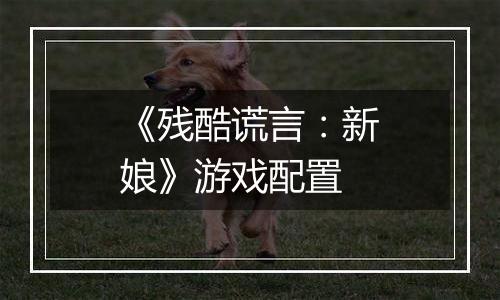 《残酷谎言：新娘》游戏配置