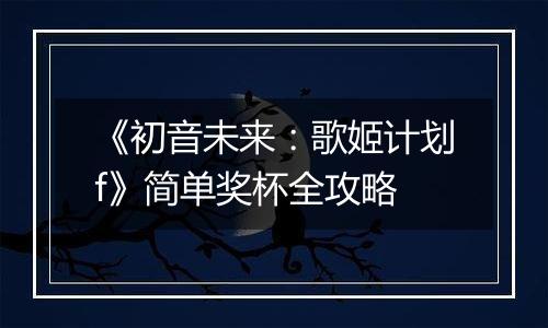 《初音未来：歌姬计划f》简单奖杯全攻略