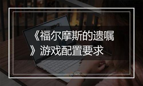 《福尔摩斯的遗嘱》游戏配置要求