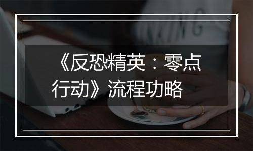 《反恐精英：零点行动》流程功略