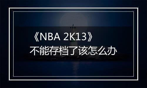 《NBA 2K13》不能存档了该怎么办