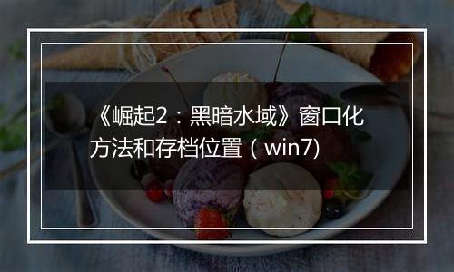 《崛起2：黑暗水域》窗口化方法和存档位置（win7)