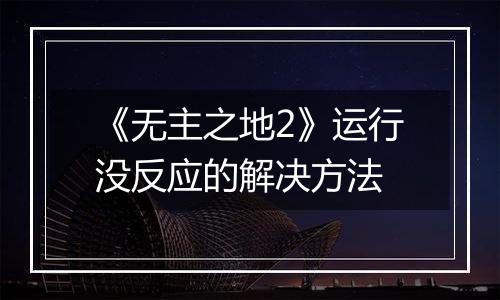 《无主之地2》运行没反应的解决方法