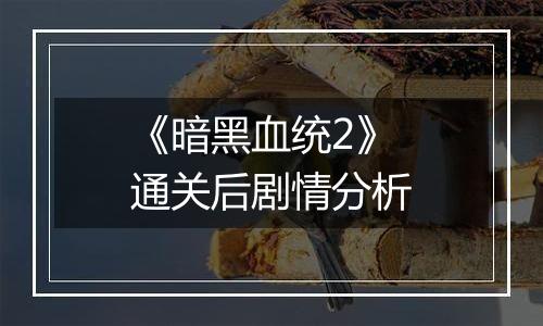 《暗黑血统2》通关后剧情分析