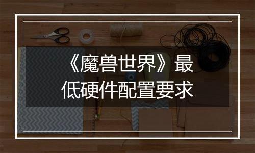 《魔兽世界》最低硬件配置要求