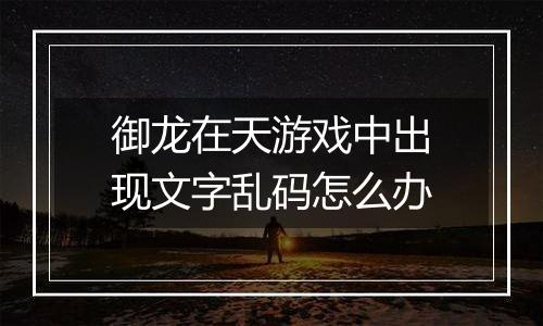 御龙在天游戏中出现文字乱码怎么办