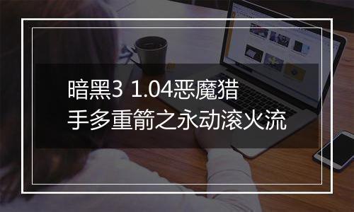 暗黑3 1.04恶魔猎手多重箭之永动滚火流