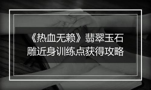 《热血无赖》翡翠玉石雕近身训练点获得攻略