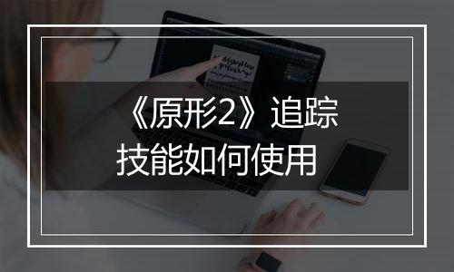 《原形2》追踪技能如何使用