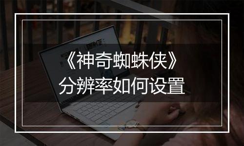 《神奇蜘蛛侠》分辨率如何设置