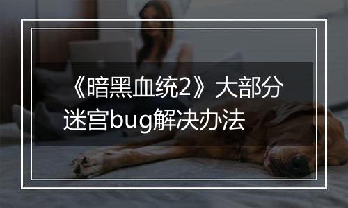 《暗黑血统2》大部分迷宫bug解决办法