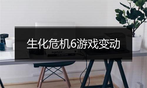 生化危机6游戏变动