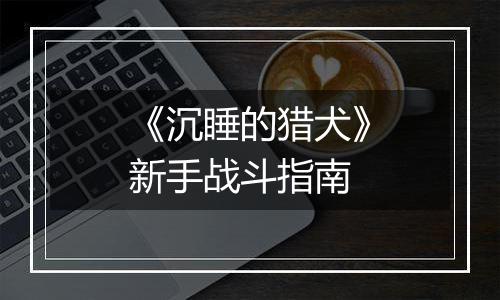 《沉睡的猎犬》新手战斗指南