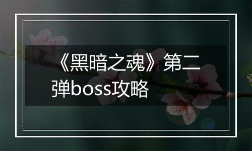 《黑暗之魂》第二弹boss攻略