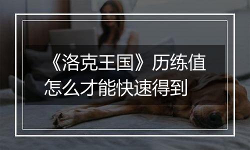 《洛克王国》历练值怎么才能快速得到