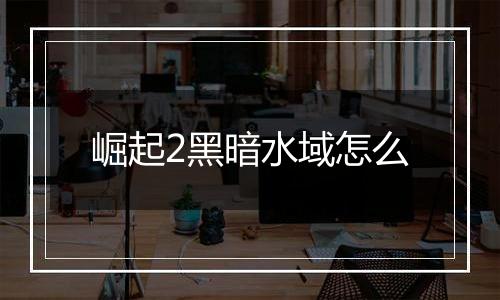 崛起2黑暗水域怎么