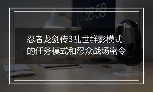 忍者龙剑传3乱世群影模式的任务模式和忍众战场密令