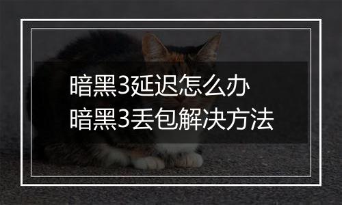 暗黑3延迟怎么办 暗黑3丢包解决方法